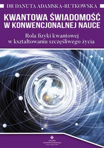 Kwantowa świadomość w konwencjonalenj nauce Rola fizyki kwantowej w kształtowaniu szczęśliwego życia