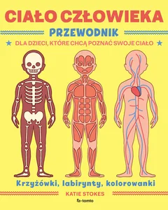 Ciało człowieka Przewodnik dla dzieci, które chcą poznać swoje ciało krzyżowki, labirynty, kolorowanki