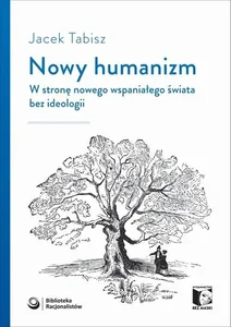 Nowy humanizm W stronę nowego wspaniałego świata bez ideologii Nowy humanizm W stronę nowego wspaniałego świata bez ideologii