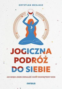 Jogiczna podróż do siebie Jak dzięki jodze odnaleźć swój wewnętrzny dom