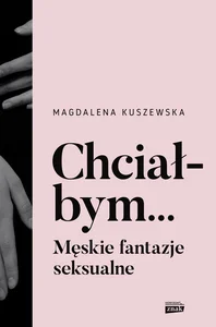 Chciałbym... Męskie fantazje seksualne Chciałbym... Męskie fantazje seksualne