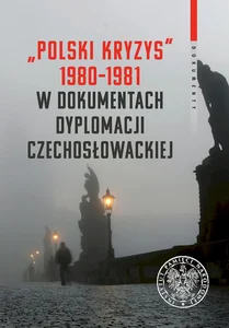 Polski kryzys 1980-1981 w dokumentach dyplomacji czechosłowackiej Polski kryzys 1980-1981 w dokumentach dyplomacji czechosłowackiej
