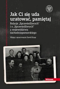 Jak Ci się uda uratować, pamiętaj! Relacje „Sprawiedliwych” i o „Sprawiedliwych” z województwa zachodniopomorskiego