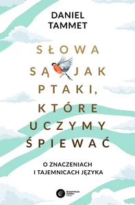 Słowa są jak ptaki które uczymy śpiewać O znaczeniach i tajemnicach języka