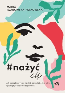 #nażyćsię Jak zacząć nażywać się od dziś, pamiętać o tym jutro i już nigdy o sobie nie zapomnieć #nażyćsię Jak zacząć nażywać się od dziś, pamiętać o tym jutro i już nigdy o sobie nie zapomnieć