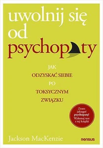 Uwolnij się od psychopaty Jak odzyskać siebie po toksycznym związku