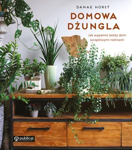 Domowa dżungla Jak wypełnić każdy dom szczęśliwymi roślinami Domowa dżungla Jak wypełnić każdy dom szczęśliwymi roślinami