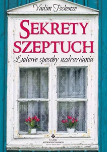 Sekrety szeptuch Ludowe sposoby uzdrawiania Sekrety szeptuch Ludowe sposoby uzdrawiania