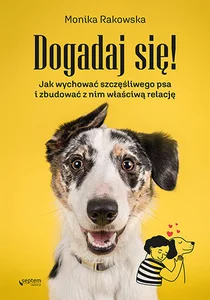 Dogadaj się! Jak wychować szczęśliwego psa i zbudować z nim właściwą relację Dogadaj się! Jak wychować szczęśliwego psa i zbudować z nim właściwą relację