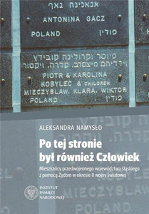 Po tej stronie był również Człowiek Mieszkańcy przedwojennego województwa śląskiego z pomocą Żydom w okresie II wojny światowej Po tej stronie był również Człowiek Mieszkańcy przedwojennego województwa śląskiego z pomocą Żydom w okresie II wojny światowej