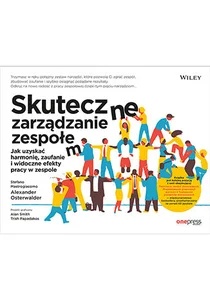Skuteczne zarządzanie zespołem Jak uzyskać harmonię, zaufanie i widoczne efekty pracy w zespole