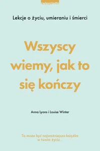 Wszyscy wiemy, jak to się kończy Lekcje o życiu, umierania i śmierci