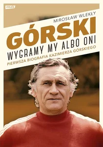 Górski Wygramy my albo oni Pierwsza pełna biografia Kazimierza Górskiego