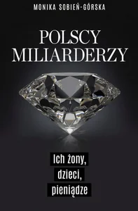 Polscy miliarderzy Ich żony, dzieci, pieniądze
