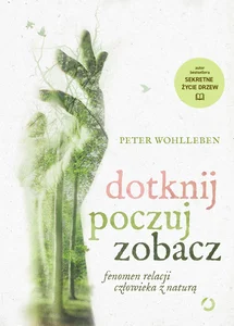 Dotknij, poczuj, zobacz. Fenomen relacji człowieka z naturą Dotknij, poczuj, zobacz. Fenomen relacji człowieka z naturą