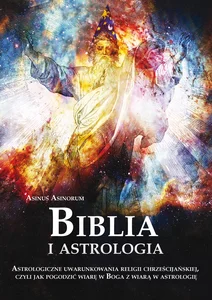 Biblia i astrologia Astrologiczne uwarunkowania religii chrześcijańskiej, czyli jak pogodzić wiarę w Boga z wiarą w astrologię