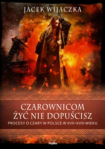 Czarownicom żyć nie dopuścisz Procesy o czary w Polsce w XVII-XVIII wieku Czarownicom żyć nie dopuścisz Procesy o czary w Polsce w XVII-XVIII wieku