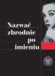 Nazwać zbrodnie po imieniu Ustalenia Komisji Ścigania Zbrodni przeciwko Narodowi Polskiemu w sprawie zbrodni z okresu II wojny Nazwać zbrodnie po imieniu Ustalenia Komisji Ścigania Zbrodni przeciwko Narodowi Polskiemu w sprawie zbrodni z okresu II wojny