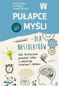 W pułapce myśli - dla nastolatków Jak skutecznie poradzić sobie z depresją, stresem i lękiem
