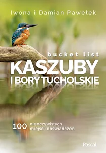 Bucket list Kaszuby i Bory Tucholskie 100 nieoczywistych miejsc i doświadczeń