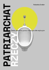 Patriarchat rzeczy Świat stworzony przez mężczyzn dla mężczyzn Patriarchat rzeczy Świat stworzony przez mężczyzn dla mężczyzn