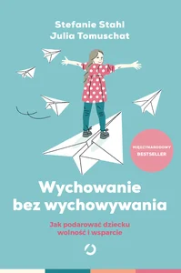 Wychowanie bez wychowywania Jak podarować dziecku wolność i wsparcie