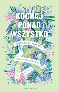 Kochaj ponad wszystko Rozważania o miłości