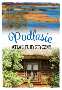 Atlas turystyczny Podlasie Atlas turystyczny Podlasie