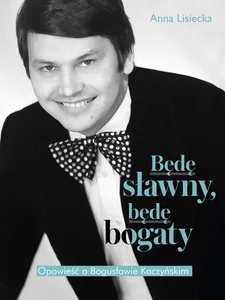 Będę sławny, będę bogaty. Opowieść o Bogusławie Kaczyńskim Będę sławny, będę bogaty. Opowieść o Bogusławie Kaczyńskim