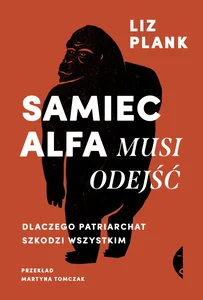 Samiec alfa musi odejść Dlaczego patriarchat szkodzi wszystkim