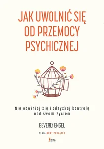 Jak uwolnić się od przemocy psychicznej Nie obwiniaj się i odzyskaj kontrolę nad swoim życiem