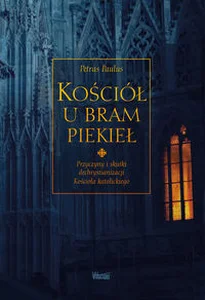 Kościół u bram piekieł Przyczyny i skutki dechrystianizacji Kościoła katolickiego Kościół u bram piekieł Przyczyny i skutki dechrystianizacji Kościoła katolickiego