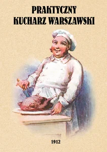 Praktyczny kucharz warszawski Poradnik dla młodych gospodyń zawierający 1503 różnych przepisów Praktyczny kucharz warszawski Poradnik dla młodych gospodyń zawierający 1503 różnych przepisów