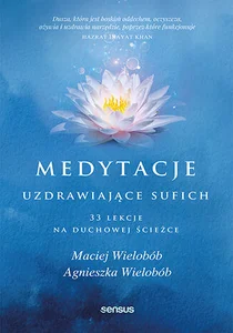 Medytacje uzdrawiające sufich. 33 lekcje na duchowej ścieżce 33 lekcje na duchowej ścieżce