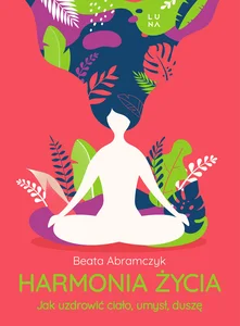 Harmonia życia Jak uzdrowić ciało, umysł i duszę Harmonia życia Jak uzdrowić ciało, umysł i duszę