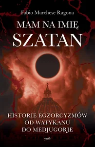 Mam na imię Szatan Historie egzorcyzmów od Watykanu do Medjugorje Mam na imię Szatan Historie egzorcyzmów od Watykanu do Medjugorje
