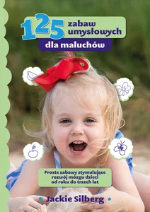 125 zabaw umysłowych dla maluchów Proste zabawy stymulujące rozwój mózgu dzieci od roku do trzech lat 125 zabaw umysłowych dla maluchów Proste zabawy stymulujące rozwój mózgu dzieci od roku do trzech lat