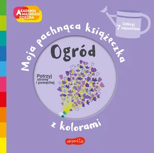 Ogród Akademia mądrego dziecka Moja pachnąca książeczka z kolorami Ogród Akademia mądrego dziecka Moja pachnąca książeczka z kolorami