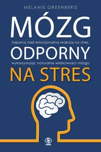 Mózg odporny na stres Zapanuj nad emocjonalną reakcją na stres, wykorzystując naturalne właściwości mózgu Mózg odporny na stres Zapanuj nad emocjonalną reakcją na stres, wykorzystując naturalne właściwości mózgu