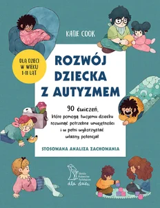 Rozwój dziecka z autyzmem 90 ćwiczeń, które pomogą twojemu dziecku rozwinąć potrzebne umiejętności i w pełni wykorzystać własny potencjał