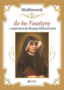 Modlitewnik do św. Faustyny - orędowniczki Bożego Miłosierdzia Modlitewnik do św. Faustyny - orędowniczki Bożego Miłosierdzia