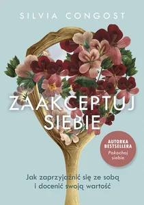 Zaakceptuj siebie Jak zaprzyjaźnić się ze sobą i docenić swoją wartość