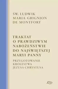 Traktat o prawdziwym nabożeństwie do Najświętszej Maryi Panny Przygotowanie Królestwa Jezusa Chrystusa Traktat o prawdziwym nabożeństwie do Najświętszej Maryi Panny Przygotowanie Królestwa Jezusa Chrystusa