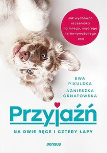 Przyjaźń na dwie ręce i cztery łapy. Jak wychować szczeniaka na miłego, mądrego i zrównoważonego psa Przyjaźń na dwie ręce i cztery łapy. Jak wychować szczeniaka na miłego, mądrego i zrównoważonego psa