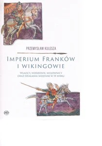 Imperium Franków i wikingowie Władcy, wodzowie, wojownicy oraz działania wojenne w IX wieku Imperium Franków i wikingowie Władcy, wodzowie, wojownicy oraz działania wojenne w IX wieku