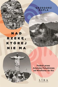 Nad rzekę, której nie ma Podróż przez Amerykę Południową od Miraflores do Rio