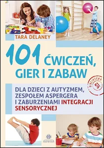 101 ćwiczeń, gier i zabaw dla dzieci z autyzmem, zespołem Aspergera i zaburzeniami integracji sensorycznej