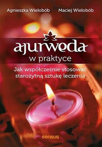 Ajurweda w praktyce Jak współcześnie stosować starożytną sztukę leczenia