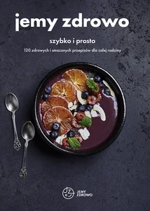 Jemy zdrowo szybko i prosto 120 zdrowych i smacznych przepisów dla całej rodziny Jemy zdrowo szybko i prosto 120 zdrowych i smacznych przepisów dla całej rodziny
