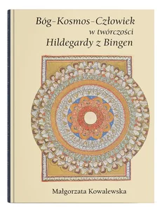 Bóg - Kosmos - Człowiek w twórczości Hildegardy z Bingen Bóg - Kosmos - Człowiek w twórczości Hildegardy z Bingen